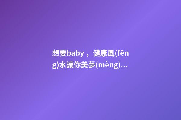 想要baby，健康風(fēng)水讓你美夢(mèng)成真